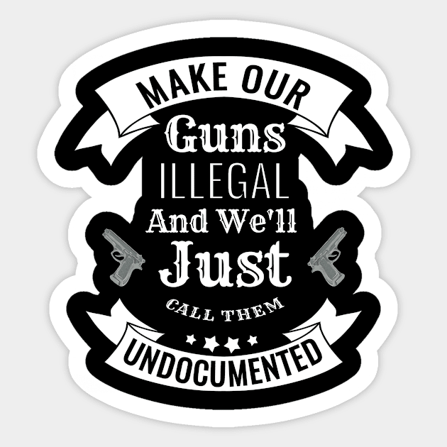 Make Our Guns Illegal We'll Call Them Undocumented Sticker by Rengaw Designs